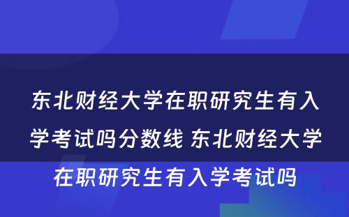 东北财经大学在职研究生有入学考试吗分数线 东北财经大学在职研究生有入学考试吗