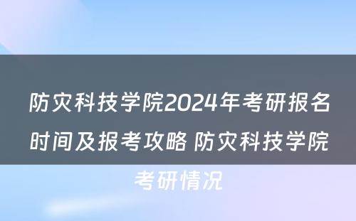 防灾科技学院2024年考研报名时间及报考攻略 防灾科技学院考研情况