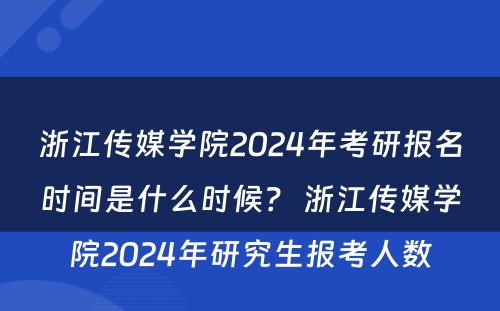 浙江传媒学院2024年考研报名时间是什么时候？ 浙江传媒学院2024年研究生报考人数