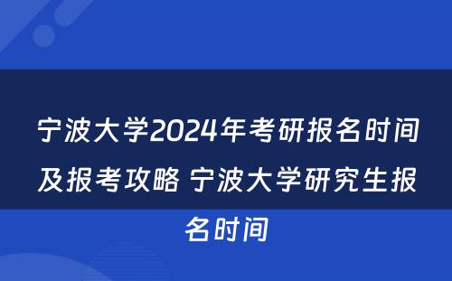 宁波大学2024年考研报名时间及报考攻略 宁波大学研究生报名时间