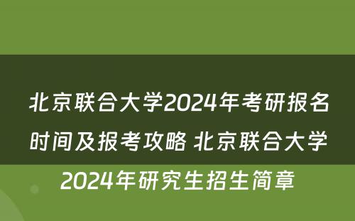 北京联合大学2024年考研报名时间及报考攻略 北京联合大学2024年研究生招生简章