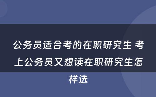 公务员适合考的在职研究生 考上公务员又想读在职研究生怎样选