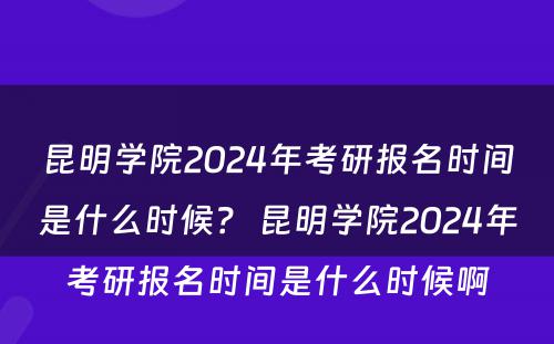 昆明学院2024年考研报名时间是什么时候？ 昆明学院2024年考研报名时间是什么时候啊