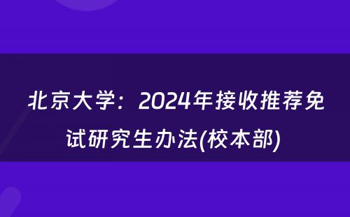 北京大学：2024年接收推荐免试研究生办法(校本部) 