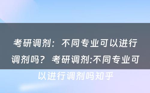 考研调剂：不同专业可以进行调剂吗？ 考研调剂:不同专业可以进行调剂吗知乎