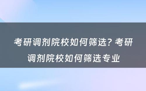 考研调剂院校如何筛选? 考研调剂院校如何筛选专业
