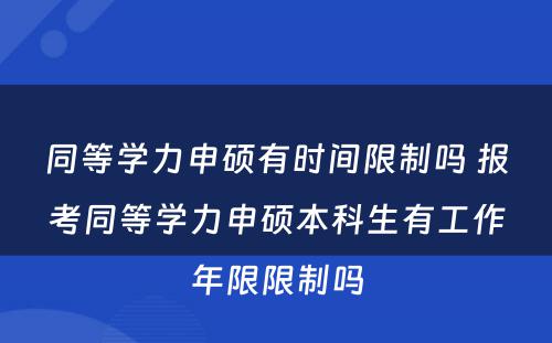 同等学力申硕有时间限制吗 报考同等学力申硕本科生有工作年限限制吗