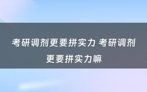 考研调剂更要拼实力 考研调剂更要拼实力嘛