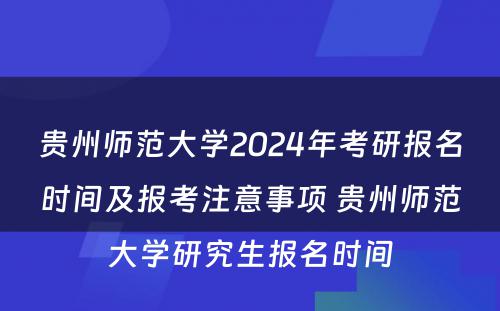 贵州师范大学2024年考研报名时间及报考注意事项 贵州师范大学研究生报名时间