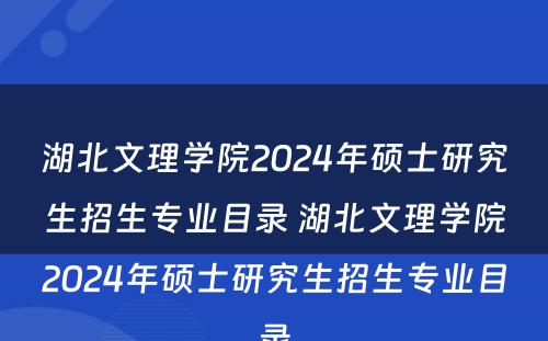 湖北文理学院2024年硕士研究生招生专业目录 湖北文理学院2024年硕士研究生招生专业目录