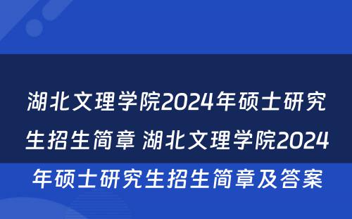湖北文理学院2024年硕士研究生招生简章 湖北文理学院2024年硕士研究生招生简章及答案