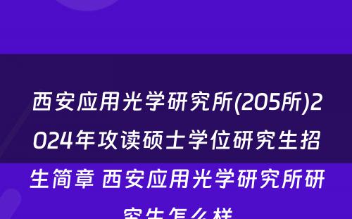 西安应用光学研究所(205所)2024年攻读硕士学位研究生招生简章 西安应用光学研究所研究生怎么样