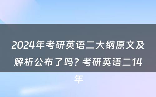 2024年考研英语二大纲原文及解析公布了吗? 考研英语二14年