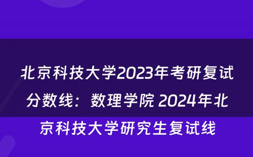 北京科技大学2023年考研复试分数线：数理学院 2024年北京科技大学研究生复试线