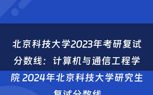 北京科技大学2023年考研复试分数线：计算机与通信工程学院 2024年北京科技大学研究生复试分数线