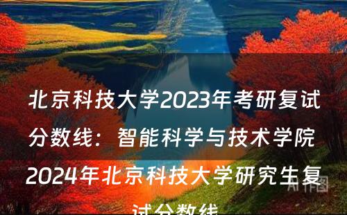 北京科技大学2023年考研复试分数线：智能科学与技术学院 2024年北京科技大学研究生复试分数线