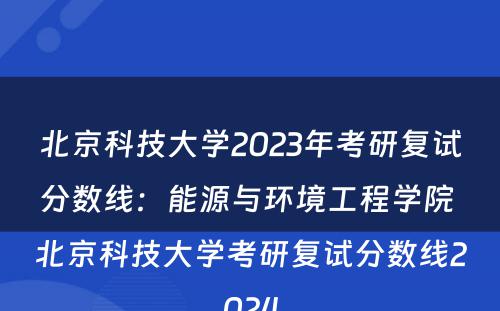 北京科技大学2023年考研复试分数线：能源与环境工程学院 北京科技大学考研复试分数线2024