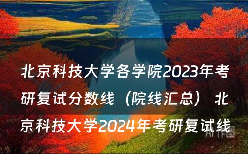 北京科技大学各学院2023年考研复试分数线（院线汇总） 北京科技大学2024年考研复试线