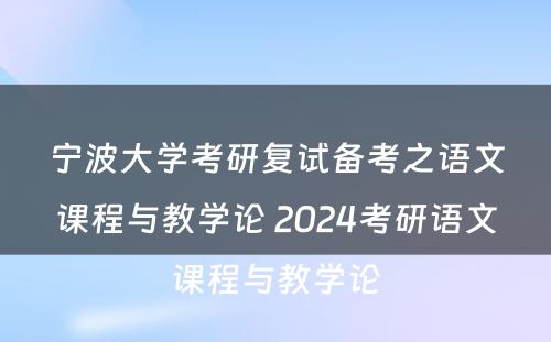 宁波大学考研复试备考之语文课程与教学论 2024考研语文课程与教学论
