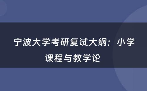 宁波大学考研复试大纲：小学课程与教学论 