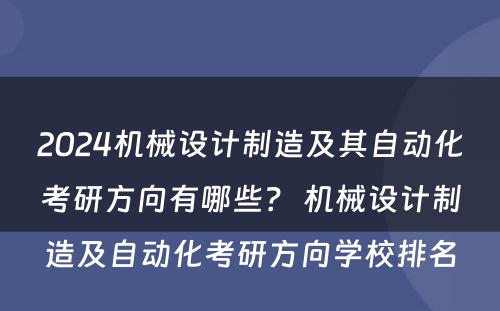 2024机械设计制造及其自动化考研方向有哪些？ 机械设计制造及自动化考研方向学校排名