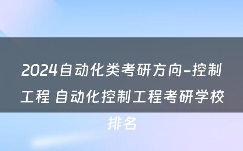 2024自动化类考研方向-控制工程 自动化控制工程考研学校排名