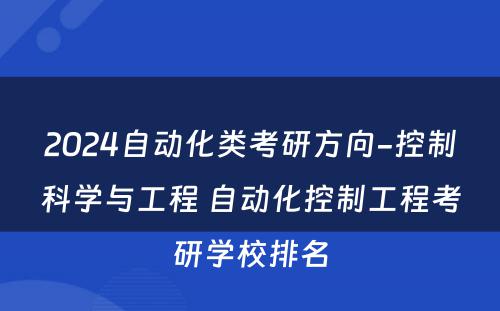 2024自动化类考研方向-控制科学与工程 自动化控制工程考研学校排名