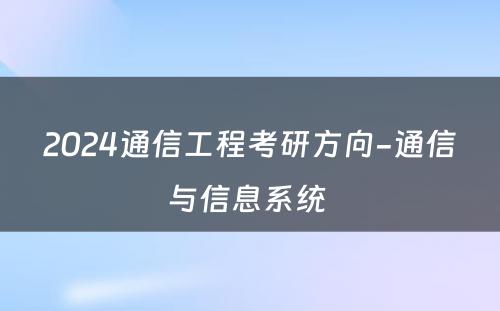 2024通信工程考研方向-通信与信息系统 