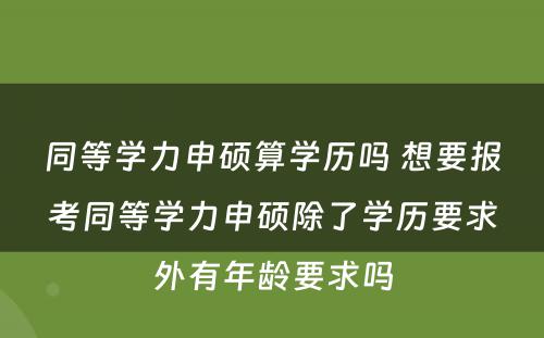 同等学力申硕算学历吗 想要报考同等学力申硕除了学历要求外有年龄要求吗