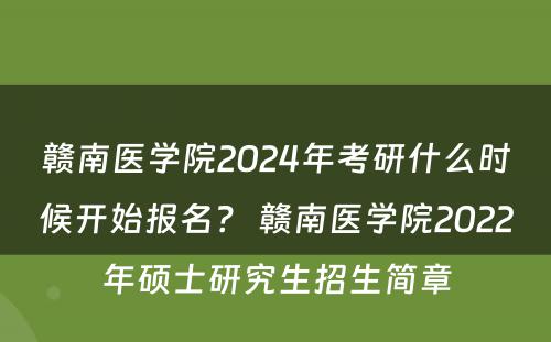 赣南医学院2024年考研什么时候开始报名？ 赣南医学院2022年硕士研究生招生简章
