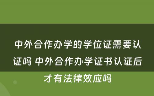 中外合作办学的学位证需要认证吗 中外合作办学证书认证后才有法律效应吗