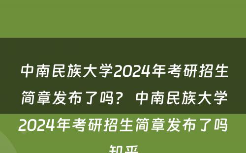 中南民族大学2024年考研招生简章发布了吗？ 中南民族大学2024年考研招生简章发布了吗知乎