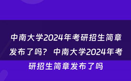 中南大学2024年考研招生简章发布了吗？ 中南大学2024年考研招生简章发布了吗