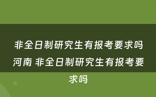 非全日制研究生有报考要求吗河南 非全日制研究生有报考要求吗