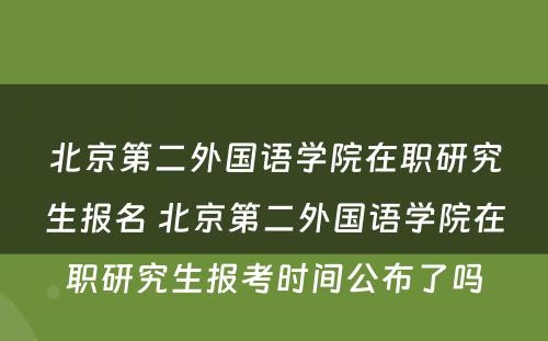 北京第二外国语学院在职研究生报名 北京第二外国语学院在职研究生报考时间公布了吗