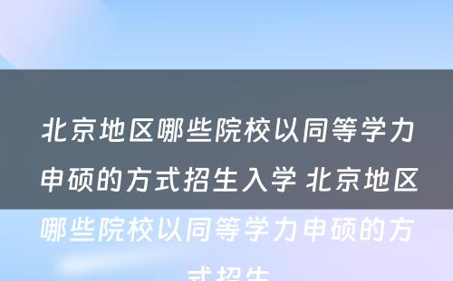 北京地区哪些院校以同等学力申硕的方式招生入学 北京地区哪些院校以同等学力申硕的方式招生