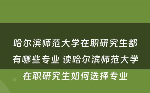 哈尔滨师范大学在职研究生都有哪些专业 读哈尔滨师范大学在职研究生如何选择专业