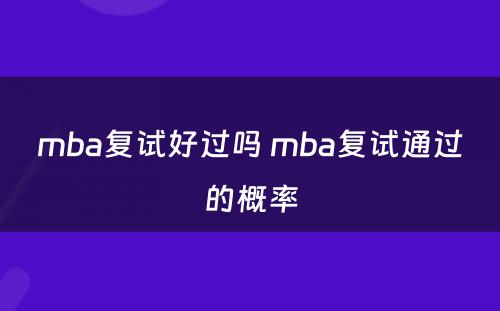 mba复试好过吗 mba复试通过的概率