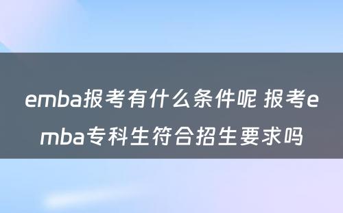 emba报考有什么条件呢 报考emba专科生符合招生要求吗