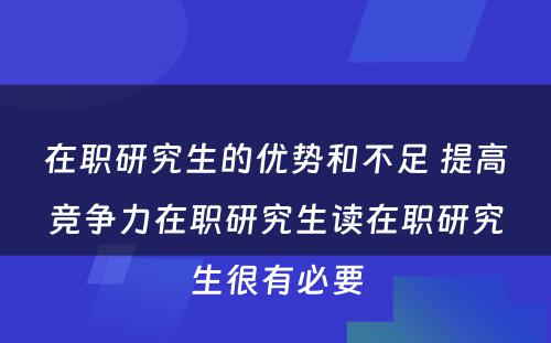 在职研究生的优势和不足 提高竞争力在职研究生读在职研究生很有必要