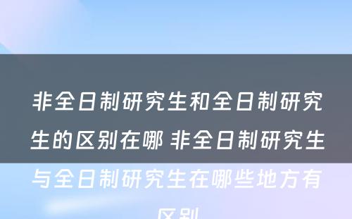 非全日制研究生和全日制研究生的区别在哪 非全日制研究生与全日制研究生在哪些地方有区别