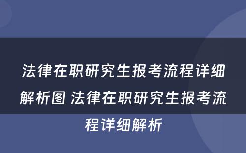 法律在职研究生报考流程详细解析图 法律在职研究生报考流程详细解析