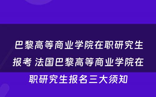 巴黎高等商业学院在职研究生报考 法国巴黎高等商业学院在职研究生报名三大须知