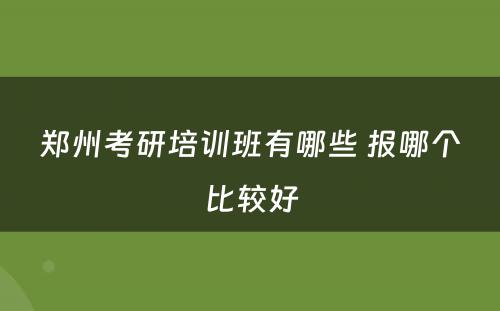 郑州考研培训班有哪些 报哪个比较好