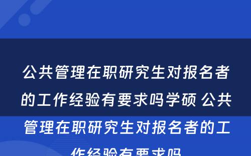 公共管理在职研究生对报名者的工作经验有要求吗学硕 公共管理在职研究生对报名者的工作经验有要求吗