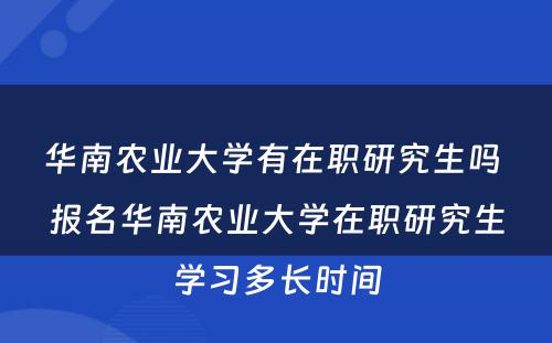 华南农业大学有在职研究生吗 报名华南农业大学在职研究生学习多长时间