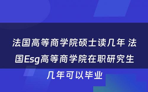 法国高等商学院硕士读几年 法国Esg高等商学院在职研究生几年可以毕业