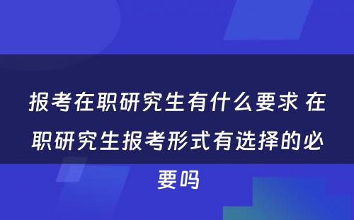 报考在职研究生有什么要求 在职研究生报考形式有选择的必要吗