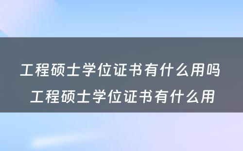 工程硕士学位证书有什么用吗 工程硕士学位证书有什么用