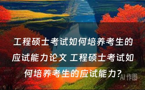 工程硕士考试如何培养考生的应试能力论文 工程硕士考试如何培养考生的应试能力？